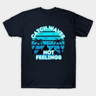 Catch Waves Not Feelings - Summer Surfing Lifestyle Sayings - Summer Design Ideas T-Shirt